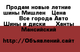 Продам новые летние шины Мишлен › Цена ­ 44 000 - Все города Авто » Шины и диски   . Ханты-Мансийский